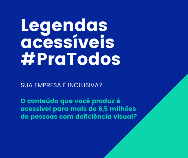 Arte gráfica com fundo azul royal e verde, com o texto: Arte gráfica com fundo azul royal e texto: Legendas acessíveis #PraTodos. Sua Empresa é inclusiva? O conteúdo que você produz é acessível para mais de 6 milhões de pessoas com deficiência visual?