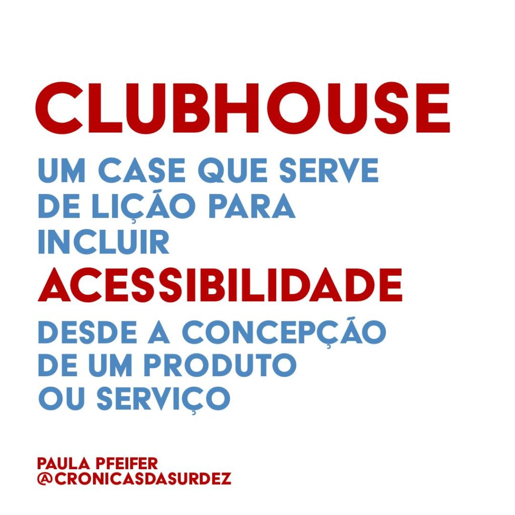 Card com fundo branco e o texto, em vermelho e azul: "Clubhouse, um case que serve de lição para incluir acessibilidade desde a concepção de um produto ou serviço". Paula Pfeifer @cronicasdasurdez